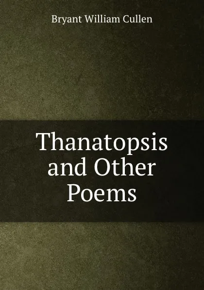 Обложка книги Thanatopsis and Other Poems, Bryant William Cullen