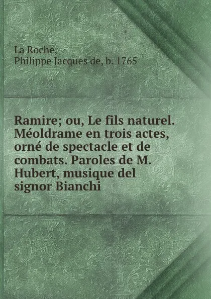 Обложка книги Ramire; ou, Le fils naturel. Meoldrame en trois actes, orne de spectacle et de combats. Paroles de M. Hubert, musique del signor Bianchi, Philippe Jacques de La Roche