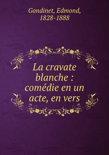 Обложка книги La cravate blanche : comedie en un acte, en vers, Edmond Gondinet