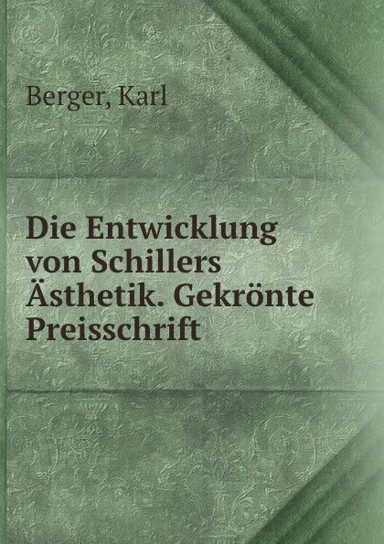 Обложка книги Die Entwicklung von Schillers Asthetik. Gekronte Preisschrift, Karl Berger