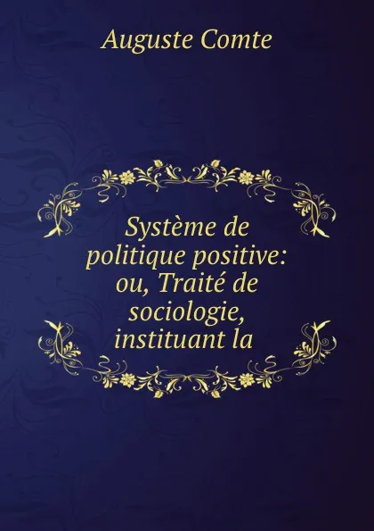 Обложка книги Systeme de politique positive: ou, Traite de sociologie, instituant la ., Comte Auguste