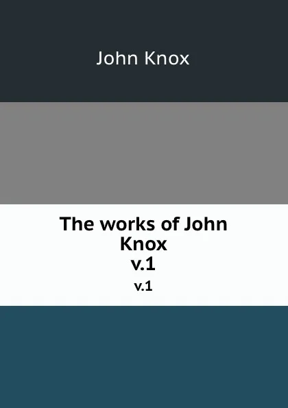 Обложка книги The works of John Knox. v.1, John Knox