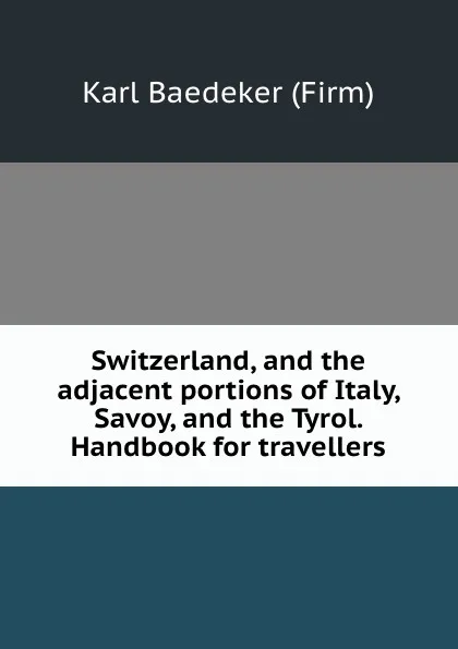 Обложка книги Switzerland, and the adjacent portions of Italy, Savoy, and the Tyrol. Handbook for travellers, Karl Baedeker