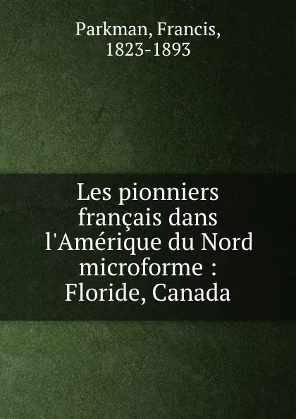 Обложка книги Les pionniers francais dans l.Amerique du Nord microforme : Floride, Canada, Francis Parkman