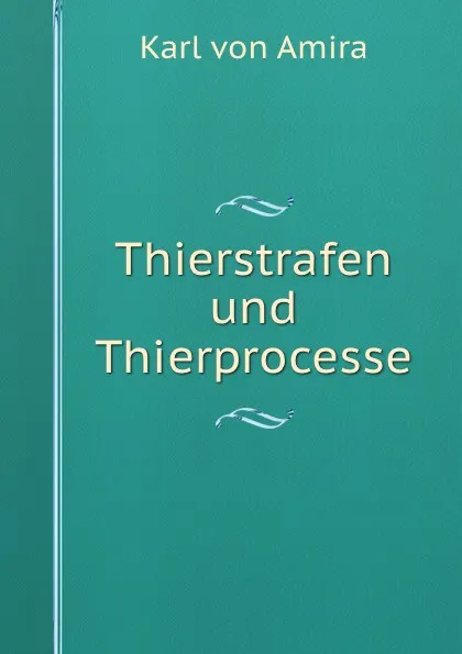 Обложка книги Thierstrafen und Thierprocesse, Karl von Amira