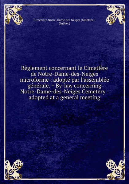 Обложка книги Reglement concernant le Cimetiere de Notre-Dame-des-Neiges microforme : adopte par l.assemblee generale. . By-law concerning Notre-Dame-des-Neiges Cemetery : adopted at a general meeting, Montréal