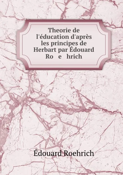 Обложка книги Theorie de l.education d.apres les principes de Herbart par Edouard Ro   e   hrich, Édouard Roehrich