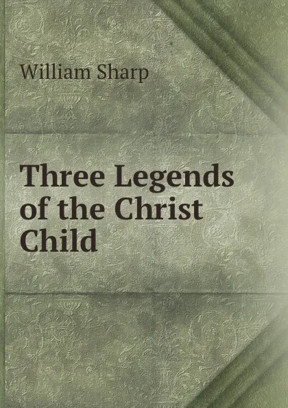 Обложка книги Three Legends of the Christ Child, William Sharp