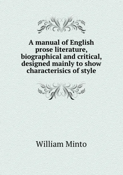 Обложка книги A manual of English prose literature, biographical and critical, designed mainly to show characterisics of style, Minto William