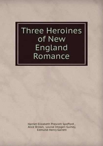 Обложка книги Three Heroines of New England Romance, Harriet Elizabeth Prescott Spofford