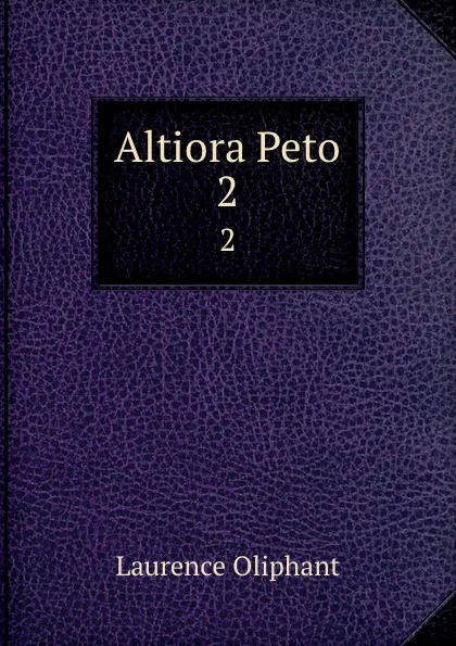 Обложка книги Altiora Peto. 2, Laurence Oliphant