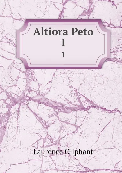 Обложка книги Altiora Peto. 1, Laurence Oliphant