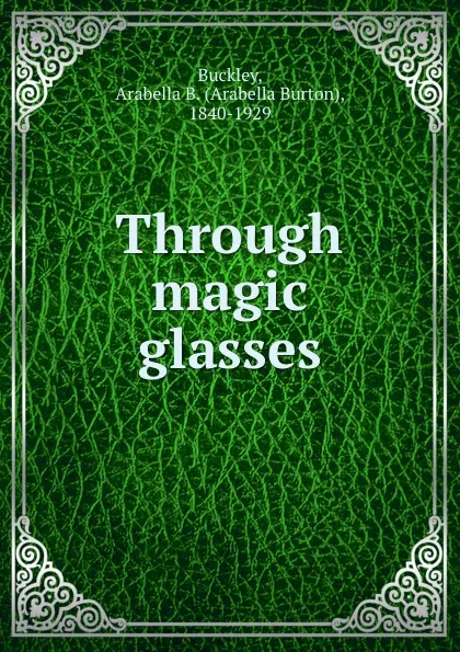 Обложка книги Through magic glasses, Arabella Burton Buckley