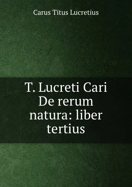 Обложка книги T. Lucreti Cari De rerum natura: liber tertius, Titus Lucretius Carus