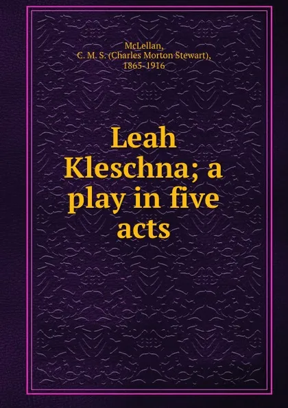 Обложка книги Leah Kleschna; a play in five acts, Charles Morton Stewart McLellan