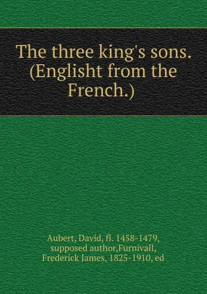 Обложка книги The three king.s sons. (Englisht from the French.), David Aubert