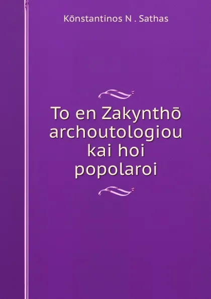 Обложка книги To en Zakyntho archoutologiou kai hoi popolaroi, Konstantinos N. Sathas