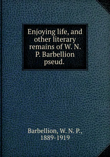 Обложка книги Enjoying life, and other literary remains of W. N. P. Barbellion pseud., W. N. P. Barbellion