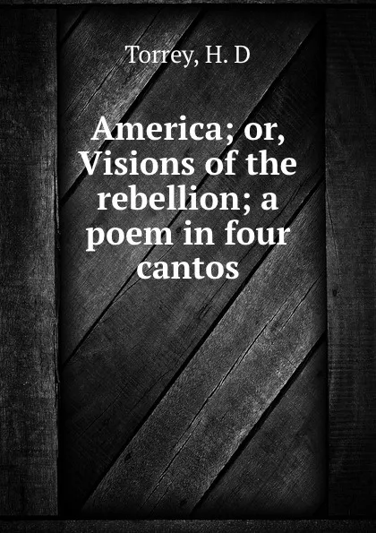 Обложка книги America; or, Visions of the rebellion; a poem in four cantos, H.D. Torrey