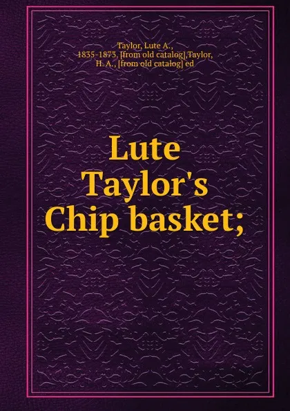 Обложка книги Lute Taylor.s Chip basket;, Lute A. Taylor