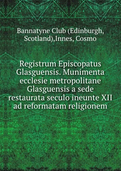 Обложка книги Registrum Episcopatus Glasguensis. Munimenta ecclesie metropolitane Glasguensis a sede restaurata seculo ineunte XII ad reformatam religionem, Cosmo Innes