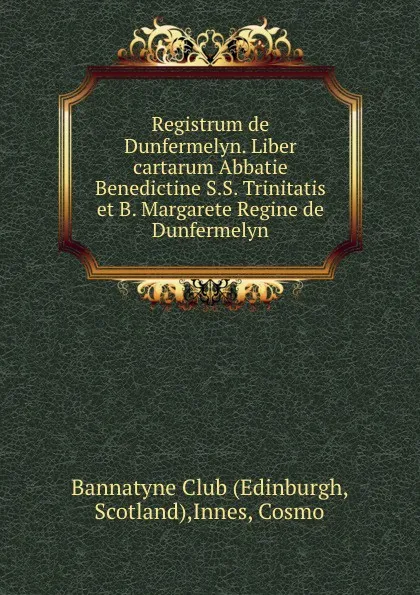 Обложка книги Registrum de Dunfermelyn. Liber cartarum Abbatie Benedictine S.S. Trinitatis et B. Margarete Regine de Dunfermelyn, Cosmo Innes