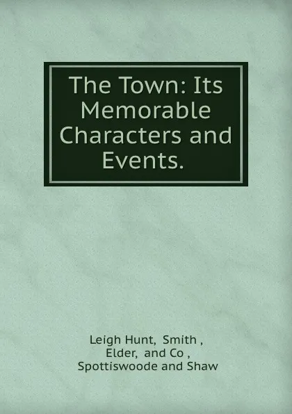Обложка книги The Town: Its Memorable Characters and Events. ., Leigh Hunt