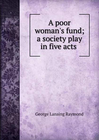 Обложка книги A poor woman.s fund; a society play in five acts, George Lansing Raymond