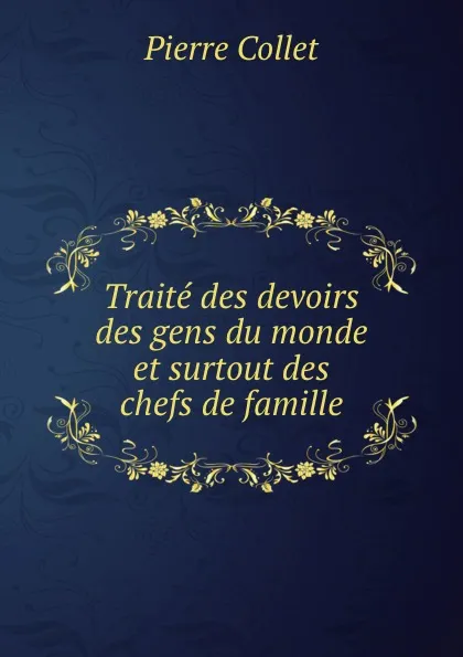 Обложка книги Traite des devoirs des gens du monde et surtout des chefs de famille, Pierre Collet