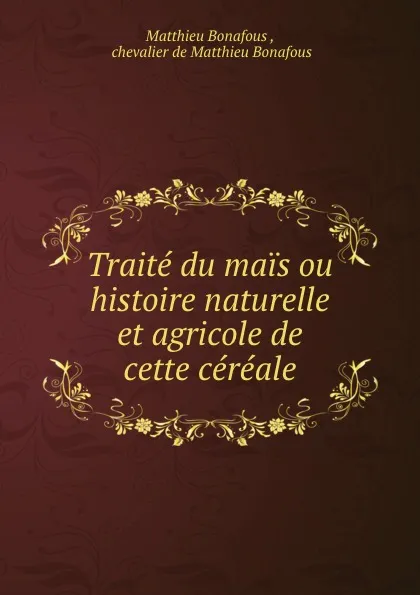 Обложка книги Traite du mais ou histoire naturelle et agricole de cette cereale, Matthieu Bonafous