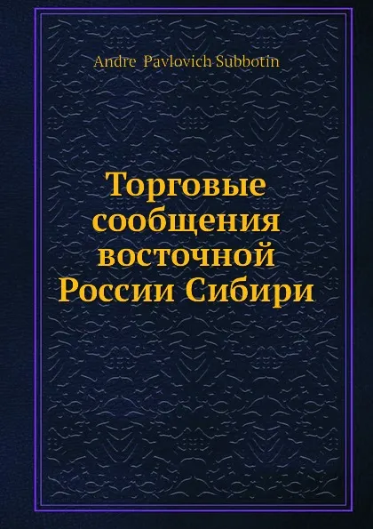 Обложка книги Торговые сообщения восточной России Сибири, А.П. Субботин