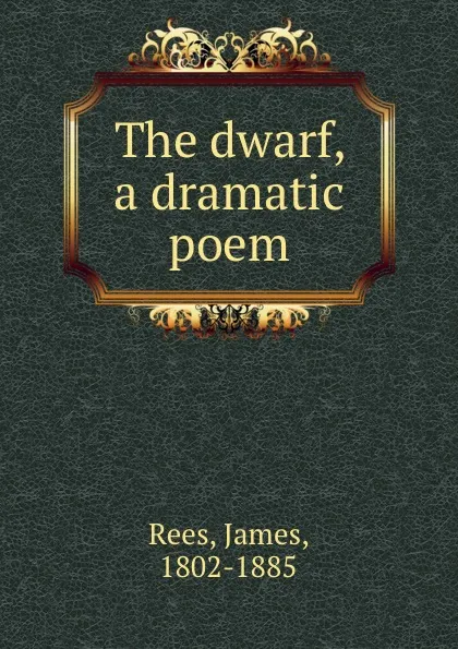Обложка книги The dwarf, a dramatic poem, James Rees