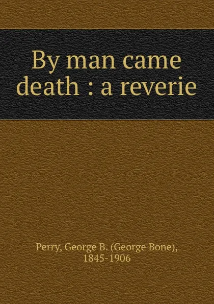 Обложка книги By man came death : a reverie, George Bone Perry