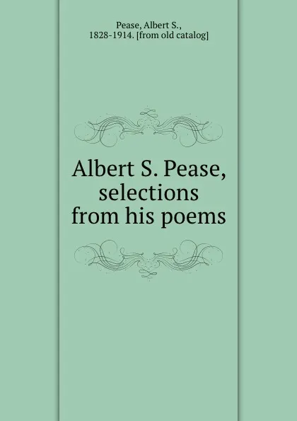 Обложка книги Albert S. Pease, selections from his poems, Albert S. Pease