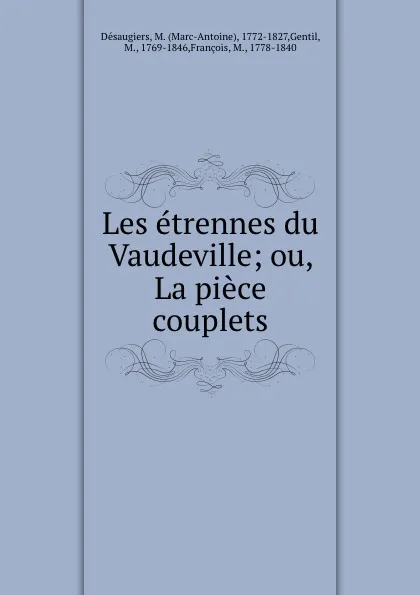 Обложка книги Les etrennes du Vaudeville; ou, La piece couplets, Marc-Antoine Désaugiers