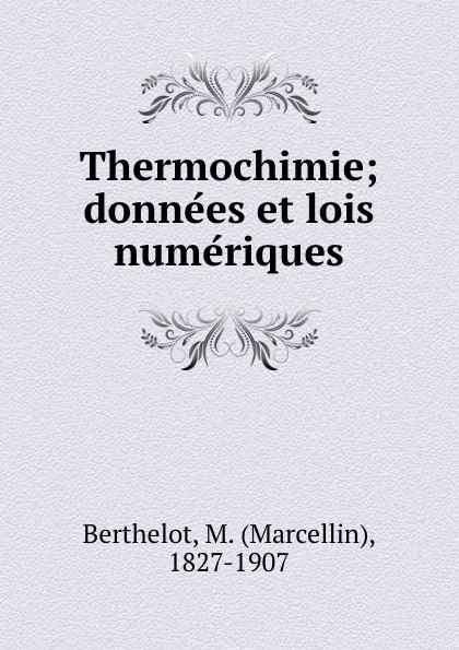 Обложка книги Thermochimie; donnees et lois numeriques, Marcellin Berthelot