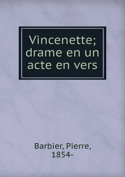 Обложка книги Vincenette; drame en un acte en vers, Pierre Barbier