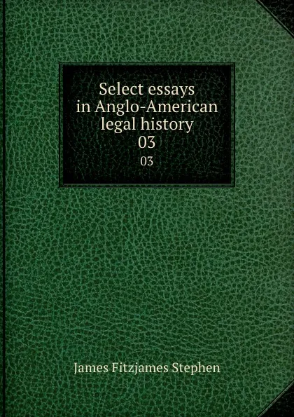 Обложка книги Select essays in Anglo-American legal history. 03, Stephen James Fitzjames