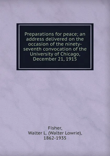 Обложка книги Preparations for peace; an address delivered on the occasion of the ninety-seventh convocation of the University of Chicago, December 21, 1915, Walter Lowrie Fisher