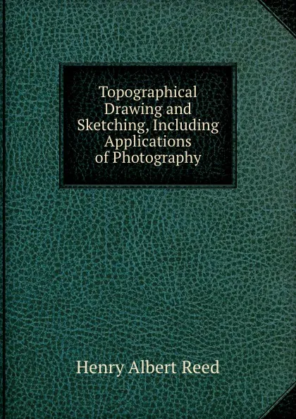 Обложка книги Topographical Drawing and Sketching, Including Applications of Photography, Henry Albert Reed