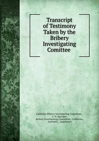 Обложка книги Transcript of Testimony Taken by the Bribery Investigating Comittee ., G.H. Springer