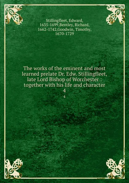 Обложка книги The works of the eminent and most learned prelate Dr. Edw. Stillingfleet, late Lord Bishop of Worchester : together with his life and character. 4, Edward Stillingfleet