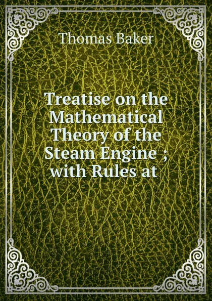 Обложка книги Treatise on the Mathematical Theory of the Steam Engine ; with Rules at ., Thomas Baker