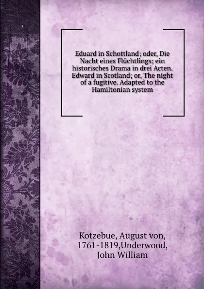 Обложка книги Eduard in Schottland; oder, Die Nacht eines Fluchtlings; ein historisches Drama in drei Acten. Edward in Scotland; or, The night of a fugitive. Adapted to the Hamiltonian system, August von Kotzebue