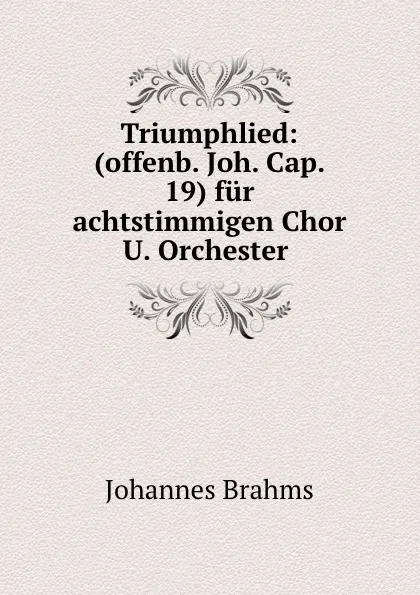 Обложка книги Triumphlied: (offenb. Joh. Cap. 19) fur achtstimmigen Chor U. Orchester ., Johannes Brahms