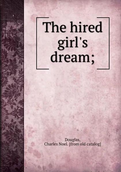 Обложка книги The hired girl.s dream;, Charles Noel Douglas