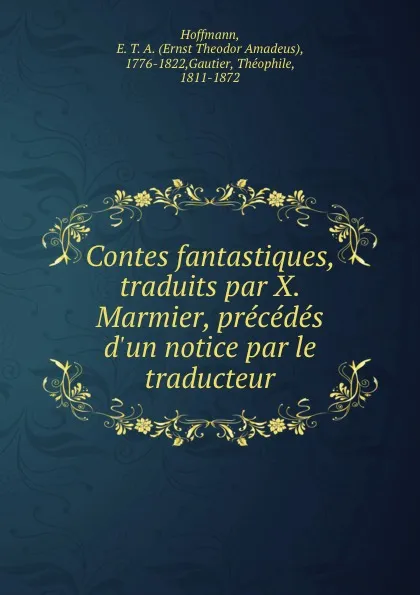 Обложка книги Contes fantastiques, traduits par X. Marmier, precedes d.un notice par le traducteur, Ernst Theodor Amadeus Hoffmann