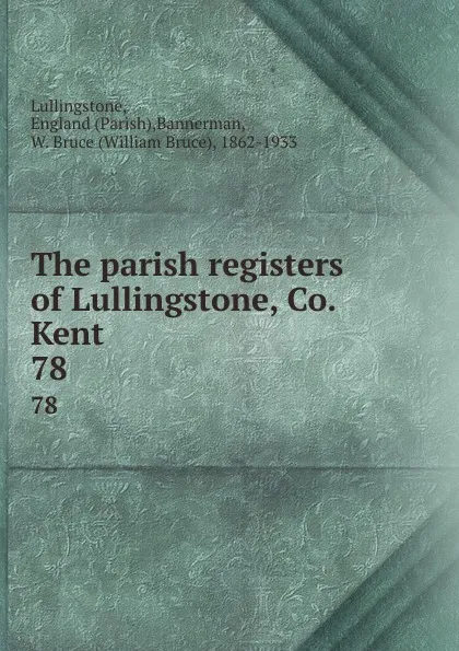 Обложка книги The parish registers of Lullingstone, Co. Kent. 78, Parish Lullingstone