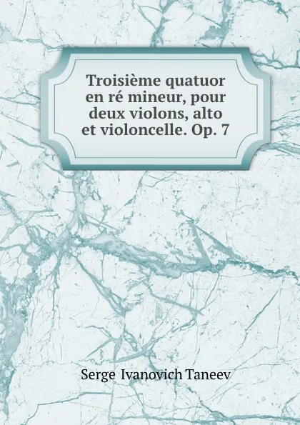 Обложка книги Troisieme quatuor en re mineur, pour deux violons, alto et violoncelle. Op. 7, Sergei Ivanovich Taneev