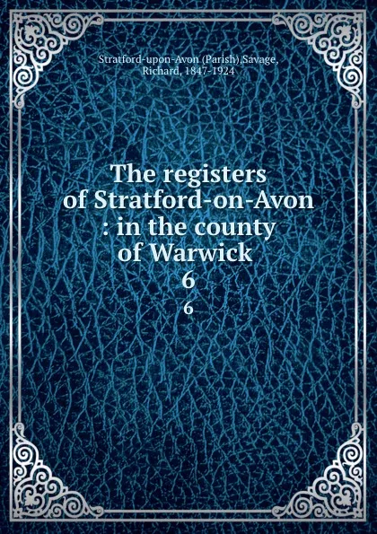 Обложка книги The registers of Stratford-on-Avon : in the county of Warwick . 6, Parish